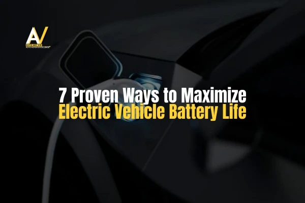 7 Proven Ways to Maximize Electric Vehicle Battery Life